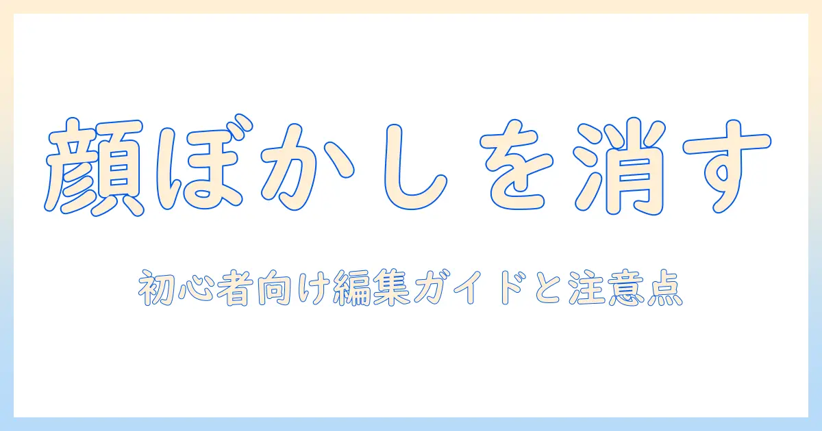 顔 写真 ぼかし 消す — 初心者向け編集ガイドと注意点