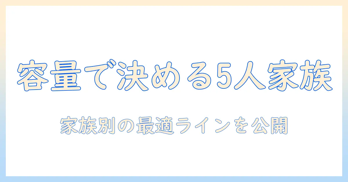 洗濯機の容量を徹底比較！5人家族に最適な選び方と容量の目安