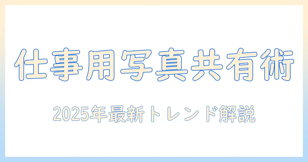 写真を共有するためのアプリ選び：仕事で使える写真共有アプリのポイントと最新情報