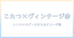 こたつとヴィンテージレッドで作る冬の部屋づくりガイド:レトロ×モダンのコーデ術
