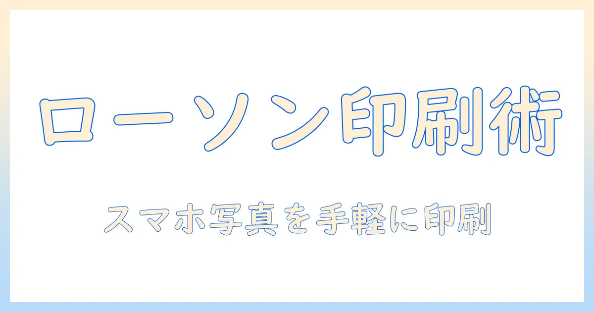 コンビニ スマホ 写真 印刷 ローソンで簡単印刷！スマホ写真をローソンで印刷する手順・料金・サイズ・受取まで完全ガイド