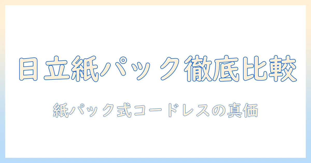 日立のコードレス掃除機を紙パックモデルで徹底比較