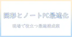 ノートパソコンと図形を両立させる選び方：図形編集に適したノートPCのポイント