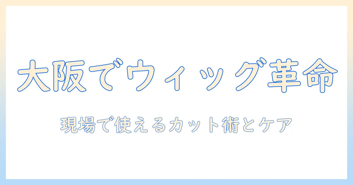 大阪でコスプレ用ウィッグのカットを任せる美容院を探す—大阪でのコスプレ用ウィッグケアとカットのコツ