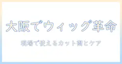 大阪でコスプレ用ウィッグのカットを任せる美容院を探す—大阪でのコスプレ用ウィッグケアとカットのコツ