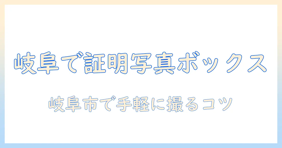 岐阜 市 証明 写真 ボックスを使いこなす完全ガイド｜岐阜市で手軽に証明写真を撮る方法とスポット