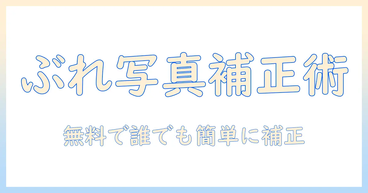 ぶれ た 写真 補正 無料でできる方法とおすすめツール