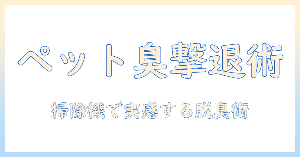 掃除機でペット臭を撃退する方法｜ペット臭対策に効果的な掃除機の選び方と使い方