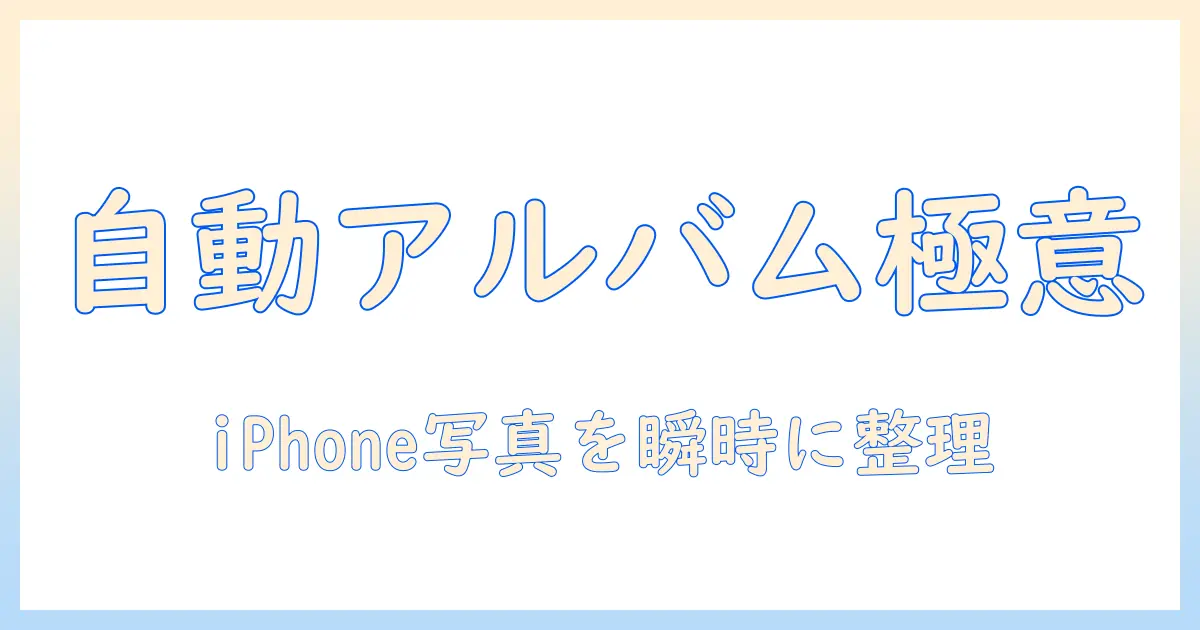 iphone 写真 アルバム 勝手 に 作成を実現する方法: iPhoneで自動アルバムを使いこなす完全ガイド