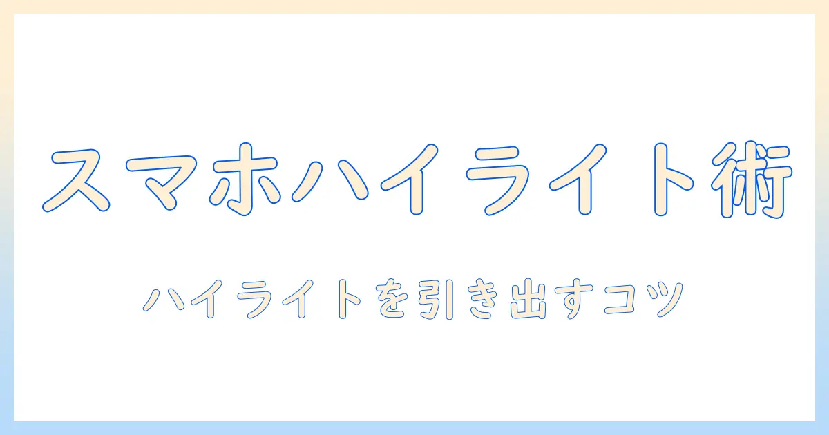 スマホ 写真 ハイ ライトを極める！初心者でも実践できる撮影テクニックと実例