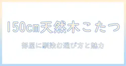こたつを天然木で選ぶなら—サイズ150のおすすめモデルと選び方