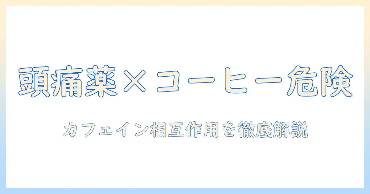 頭痛薬服用後のコーヒー摂取は大丈夫か？薬の相互作用と注意点を分かりやすく解説