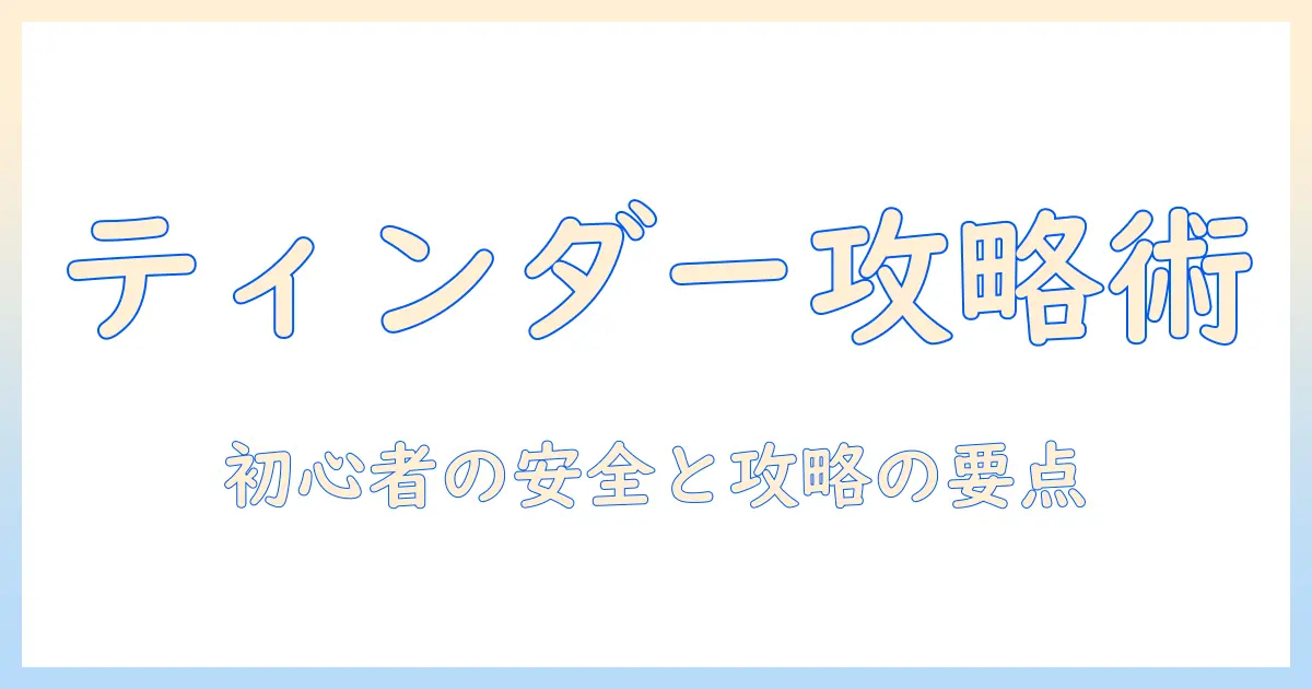 出会系 ティンダーの使い方と安全性｜初心者が知っておくべき基礎と攻略ポイント