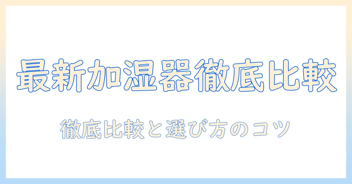 加湿器 最新 おすすめを徹底解説：家庭用の最新モデルを比較して選ぶ