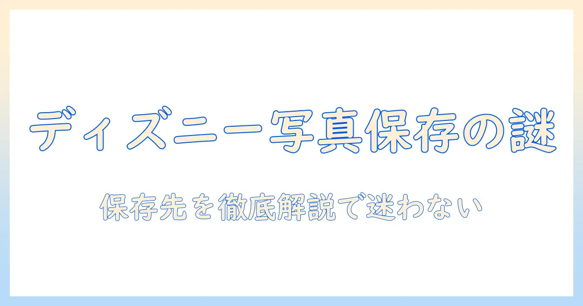 ディズニー アプリ 写真 ダウンロード 保存先を徹底解説：保存先はどこ？保存場所の見つけ方と整理術