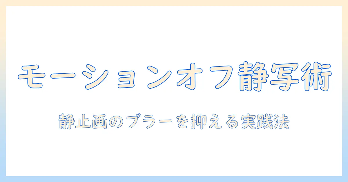 写真 モーション オフで静止画を極める：モーションブラーを抑える撮影と編集の実践ガイド