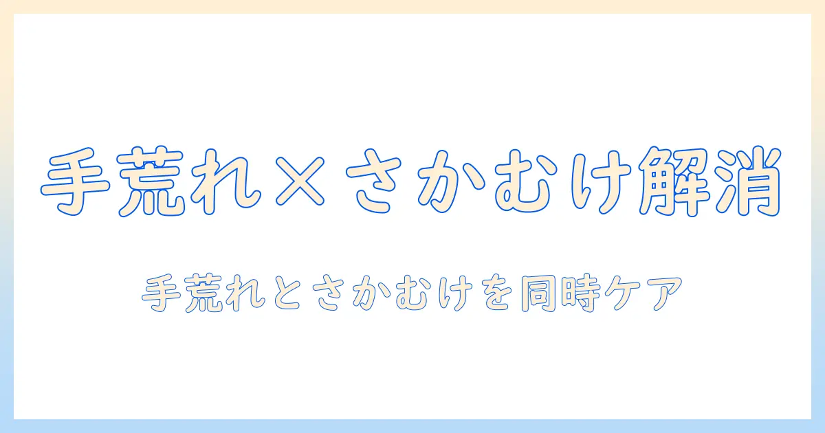 手荒れとさかむけを同時に改善する方法｜手荒れさかむけを解消する実践ガイド