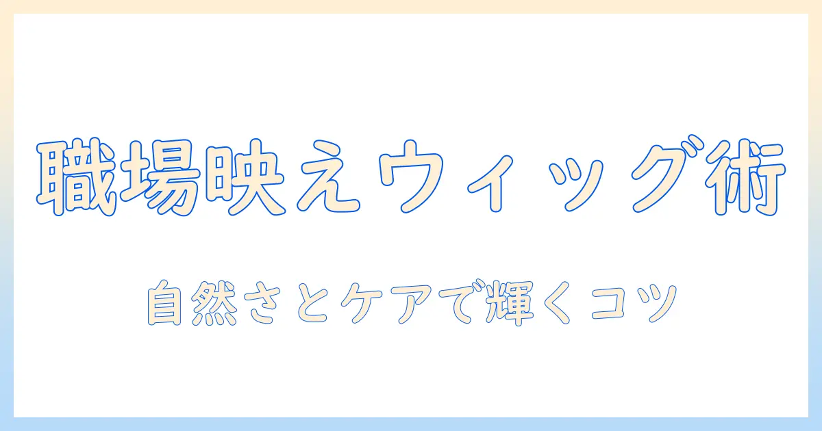 コスプレ ウィッグ 会社で使える選び方とケア術：職場にも馴染むウィッグ選びのコツ
