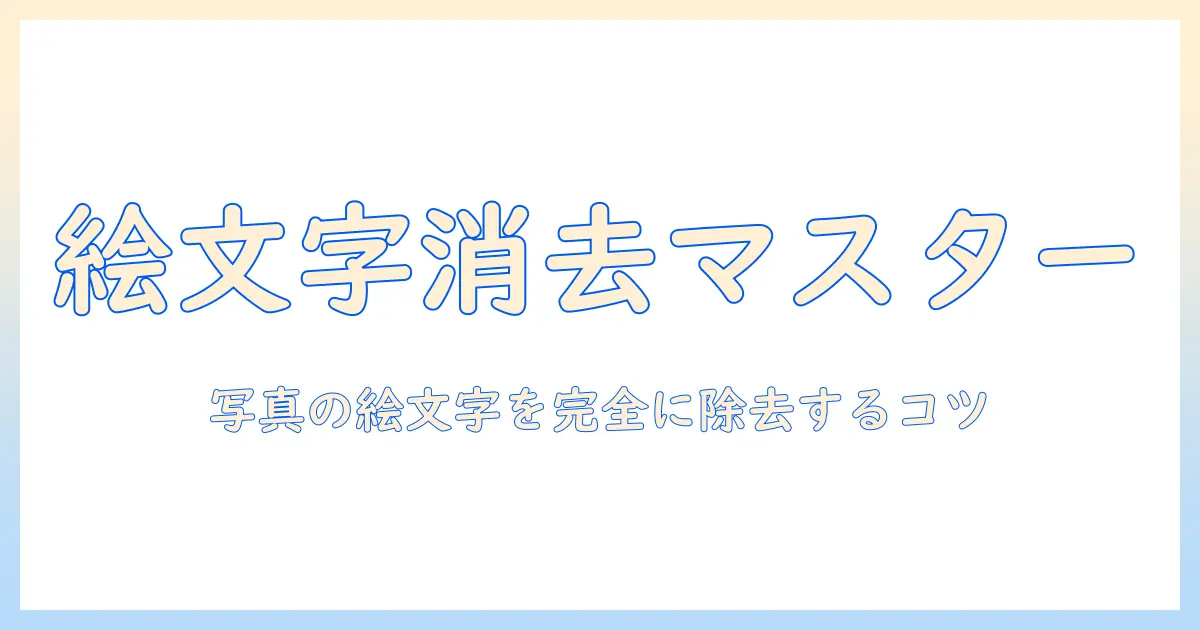 iphone 絵文字 写真 消す 方法を徹底解説｜iPhoneで写真の絵文字を消す手順とコツ