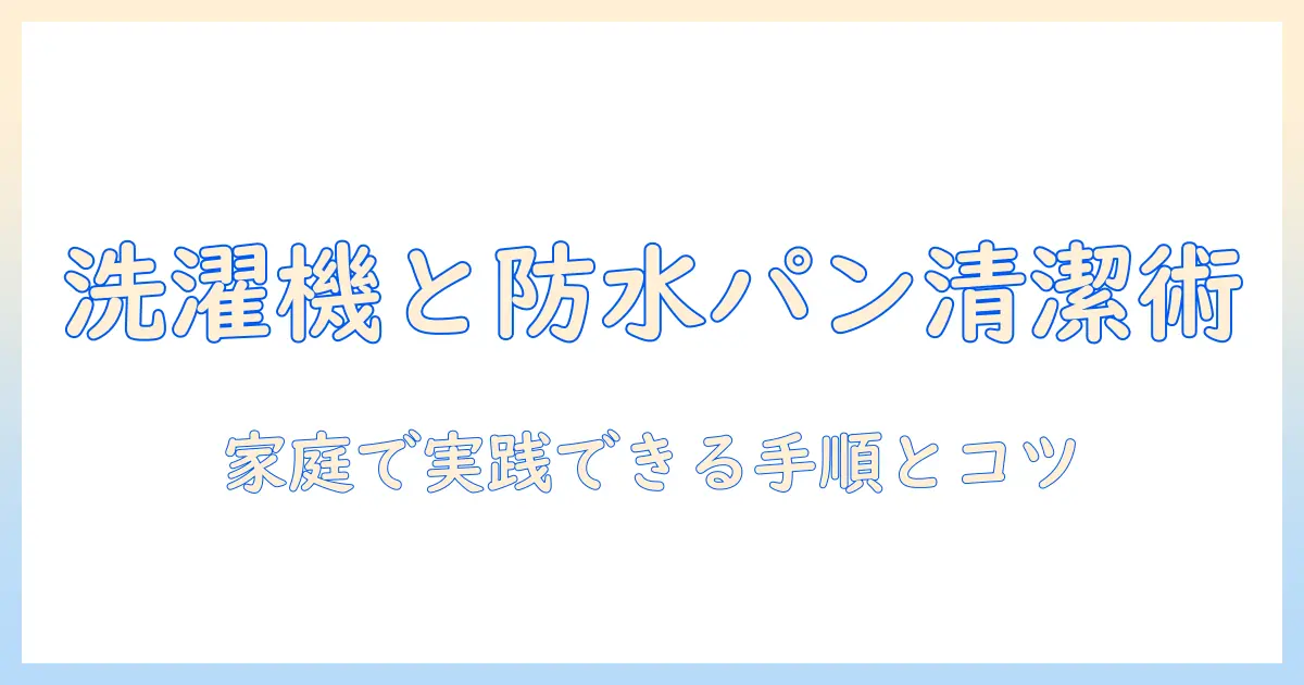 洗濯機と防水パンの掃除方法を徹底解説｜家庭で実践できる手順とコツ