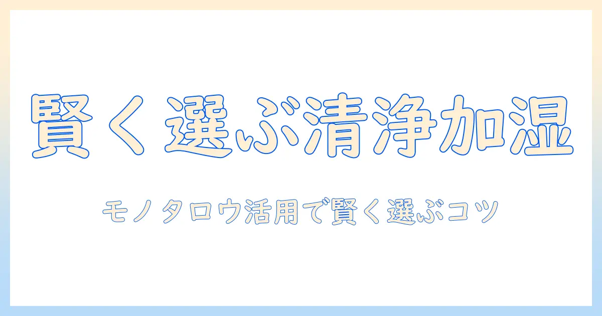 空気清浄機と加湿器をモノタロウで賢く選ぶガイド｜初心者でも分かる比較とおすすめ製品