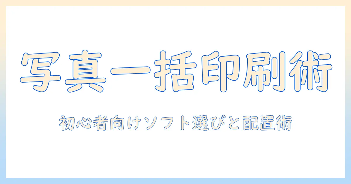 写真 まとめて印刷 パソコンでできる一括印刷ガイド: 初心者向けソフト選びとレイアウト設定