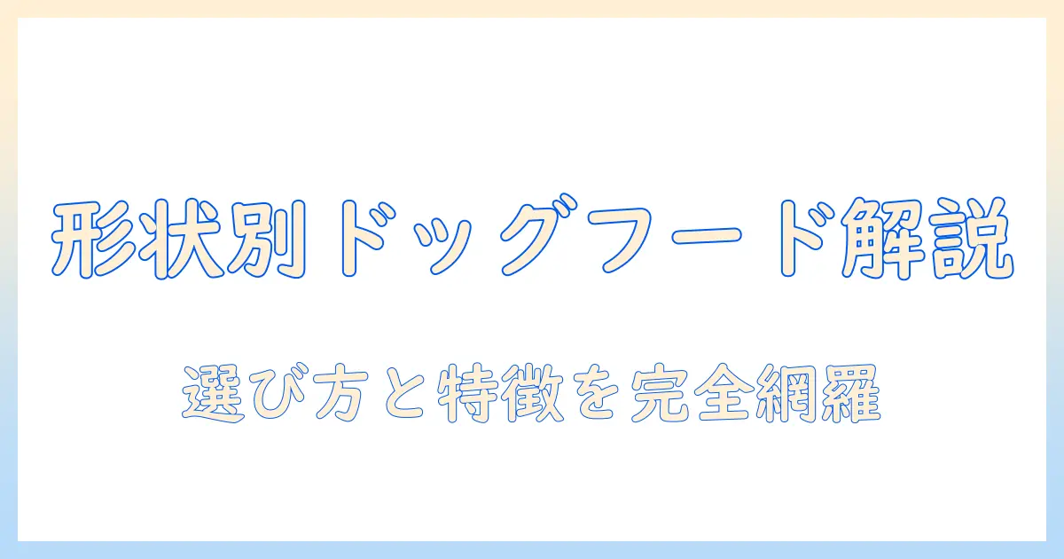 ドッグフードの形状を徹底解説：形状別の特徴と選び方