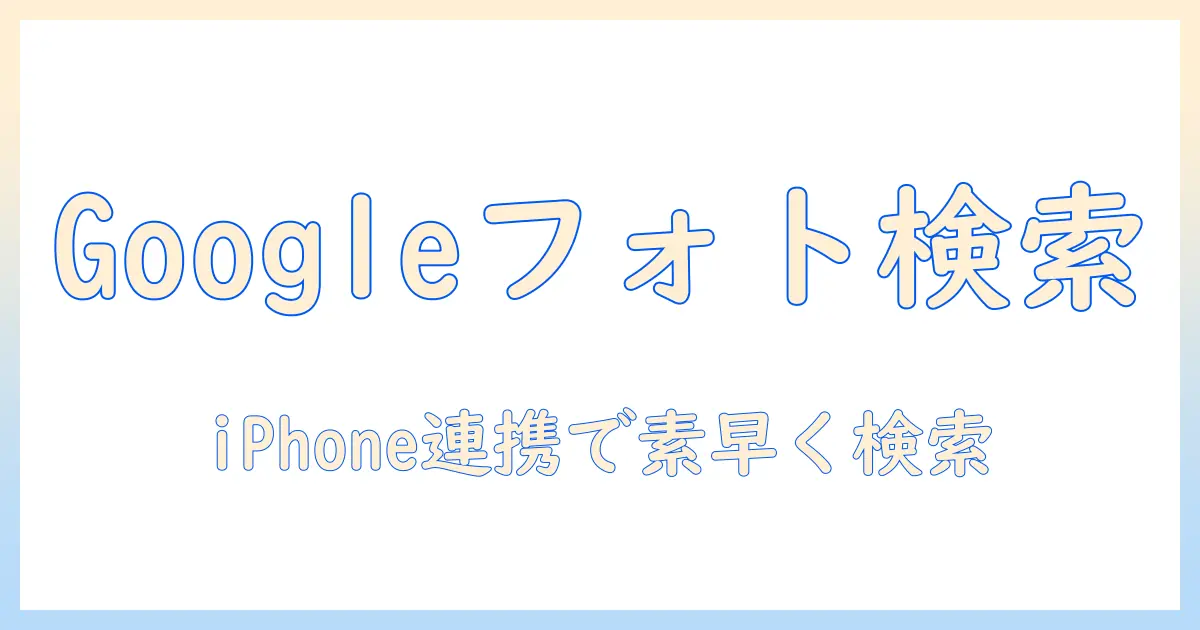 google 写真検索 アイフォンをマスターする完全ガイド：iPhoneでGoogleフォトの写真を素早く検索するコツ