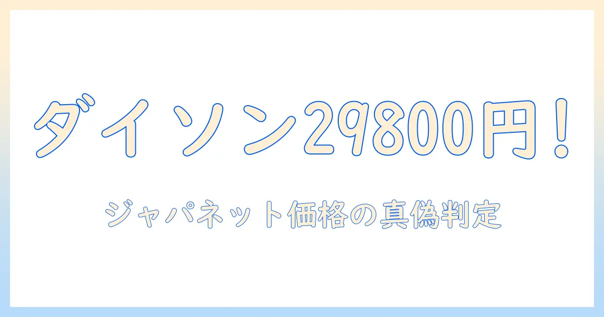 ジャパネットで入手できるダイソン掃除機が29800円？口コミから見る実力と購入判断のポイント
