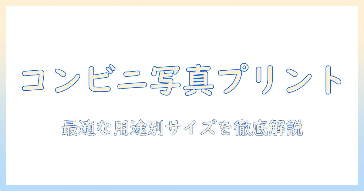 コンビニ 写真 プリント ポスト カード サイズを徹底解説｜用途別のサイズ比較と選び方
