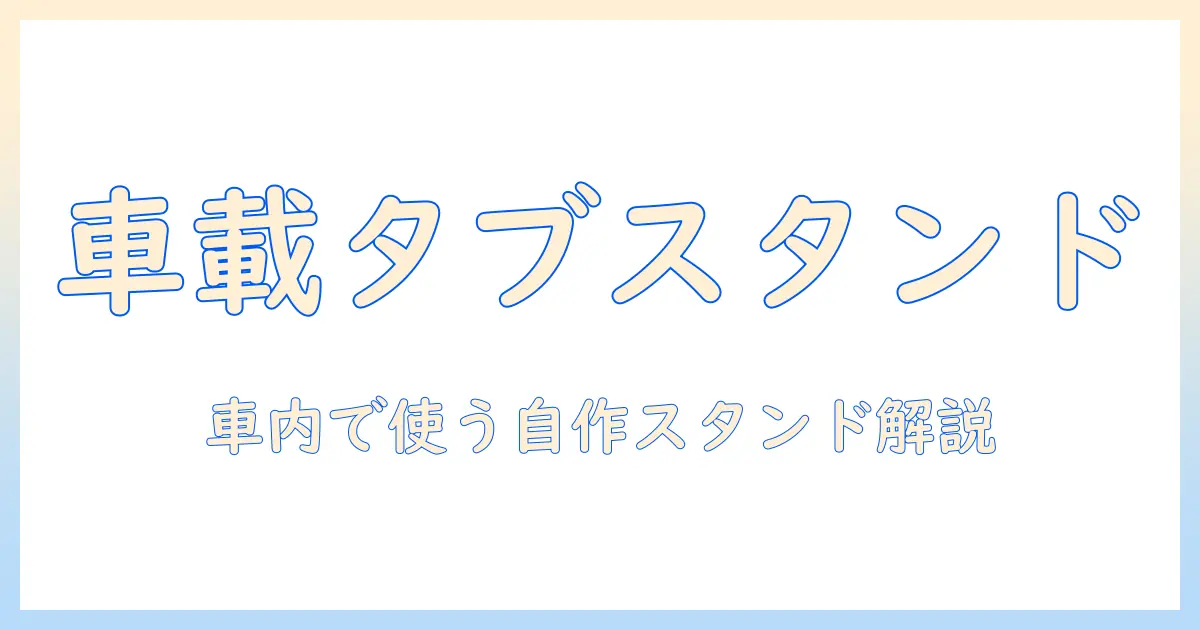 タブレットを車で使う自作スタンドの作り方|車内用タブレットスタンドを自作する完全ガイド