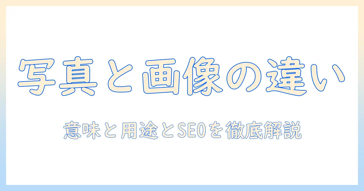 写真 画像 の 違いを徹底解説：意味・用途・SEO対策まで全解説