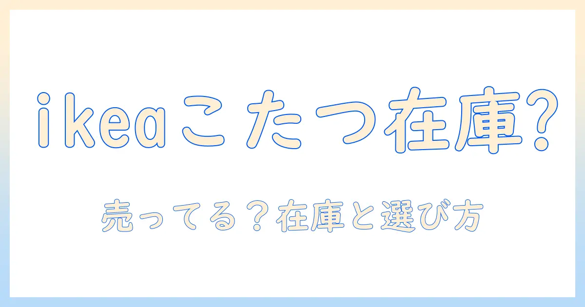 ikeaのこたつは売ってるのか？冬の部屋づくりを検討する人へ