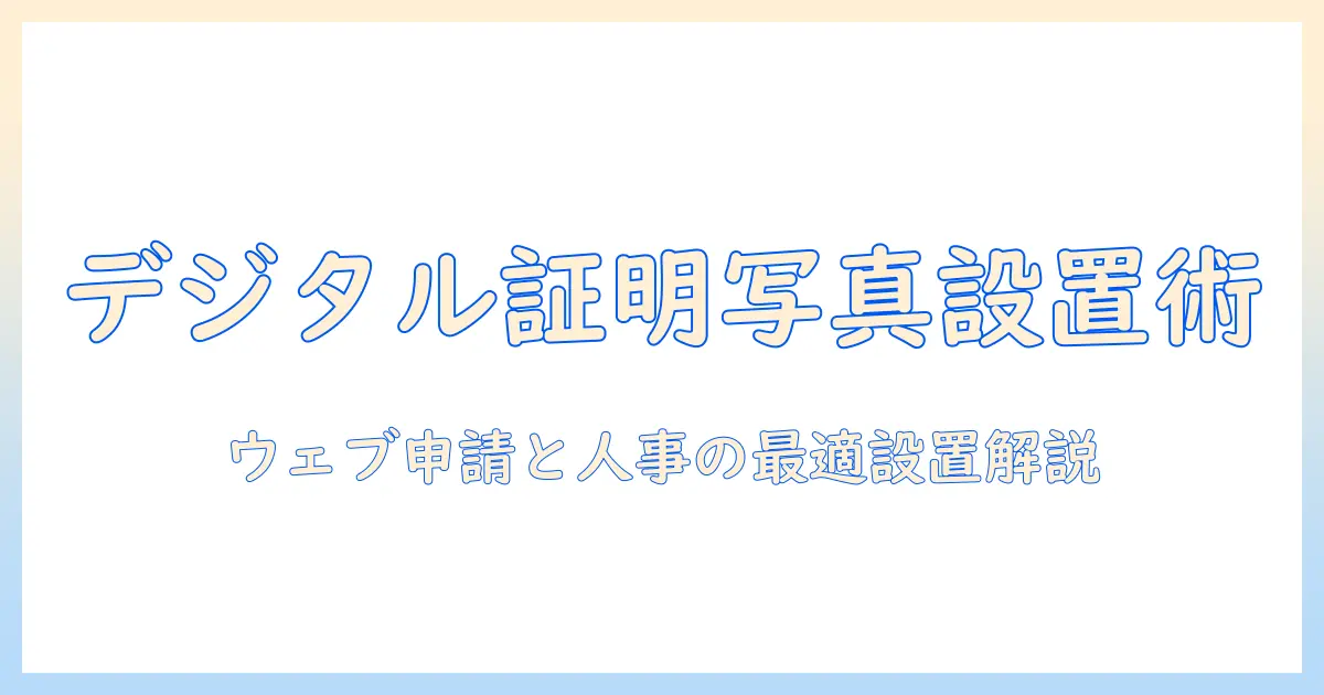 digital 証明 写真 設置 場所を徹底解説: ウェブ申請・人事システムでの適切な設置ポイントと注意点