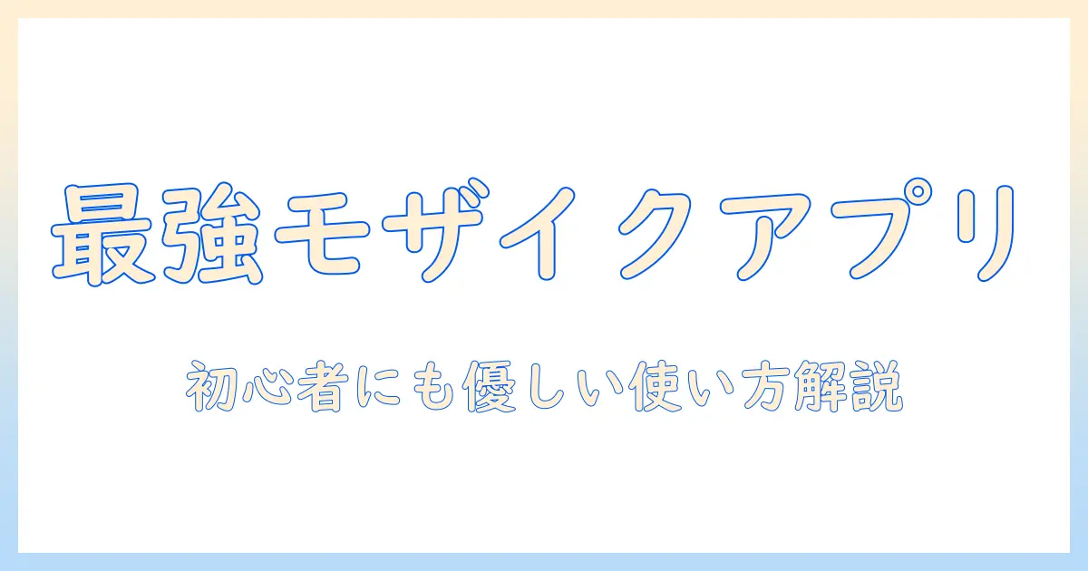 写真 モザイク アプリ おすすめ：初心者にも使える厳選10選と使い方ガイド
