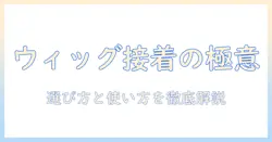 ウィッグ用接着剤の選び方とおすすめ：ウィッグのための接着剤を徹底解説