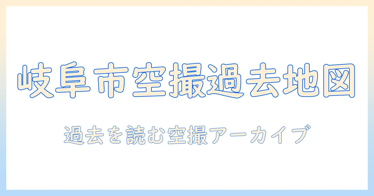 岐阜 市 航空 写真 過去を紐解く：岐阜市の空撮アーカイブ活用ガイド
