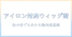 ウィッグとアイロン対応を徹底解説!アイロン対応ウィッグの使い方と注意点