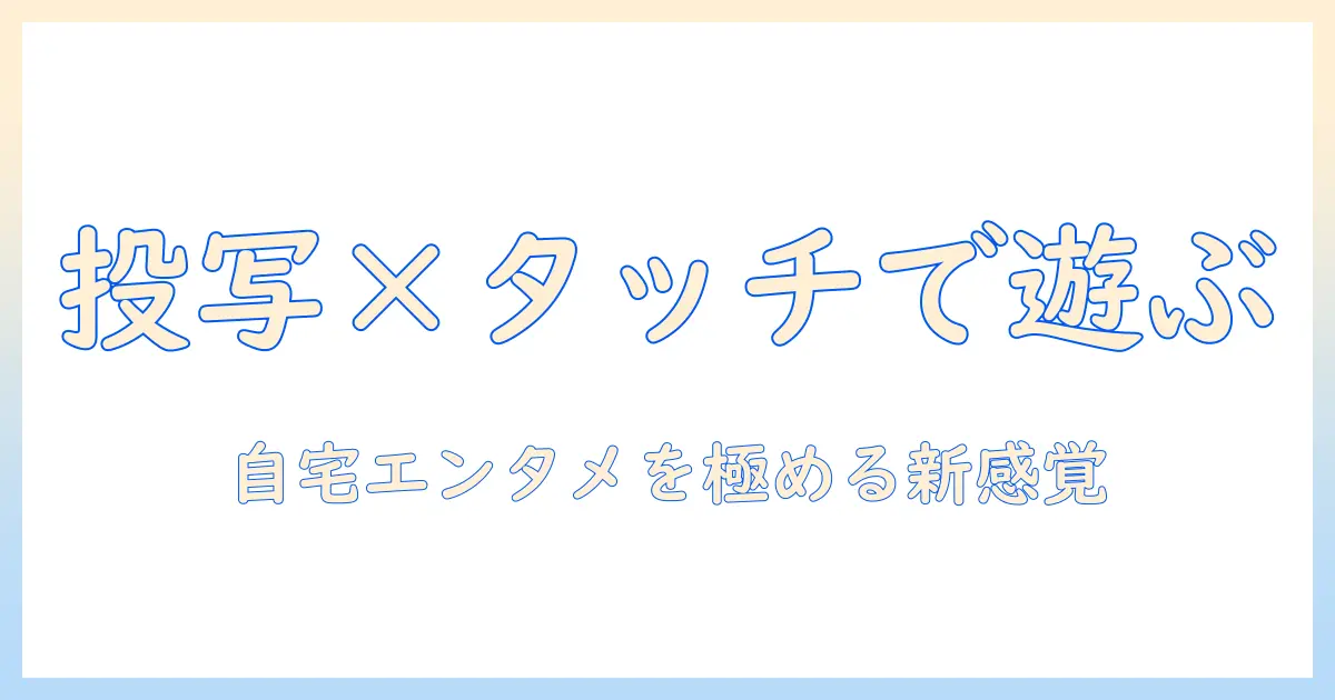 プロジェクター×タッチ×ゲームで楽しむ自宅エンタメ入門: 選び方と設定のコツ