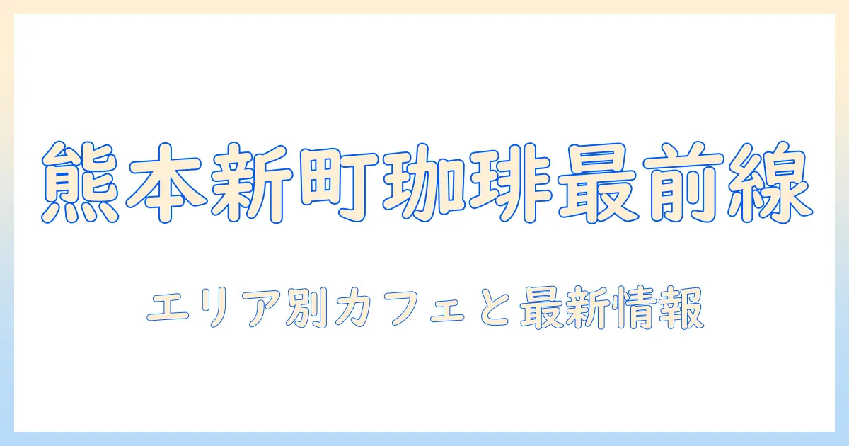 熊本市新町でコーヒーを楽しむ:おすすめカフェと最新情報