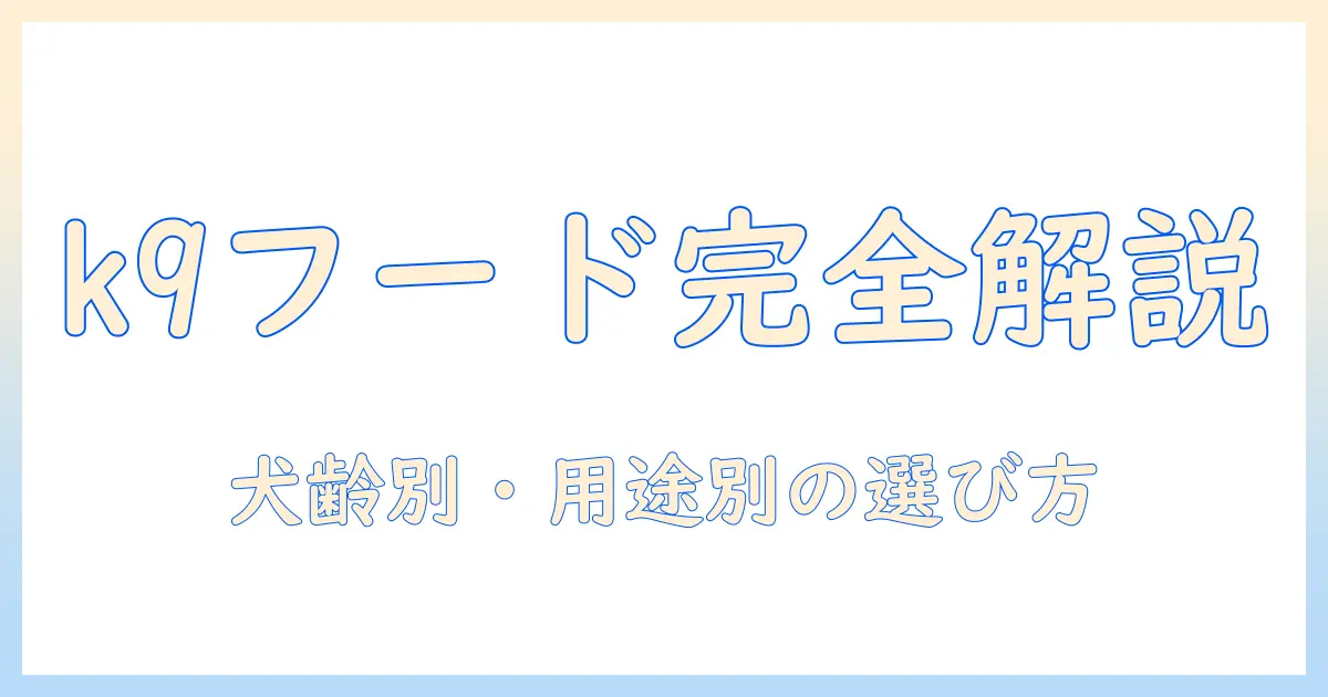 k9のドッグフードの種類を徹底解説：犬の年齢別・用途別に選ぶポイント