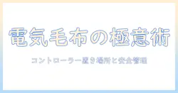 電気毛布のコントローラーと置き場所を徹底解説：安全・快適に使いこなすポイント