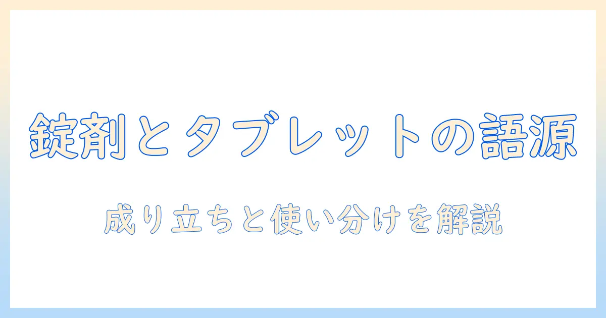 錠剤とタブレットの語源を徹底解説：語源の成り立ちと使い分けをわかりやすく解説
