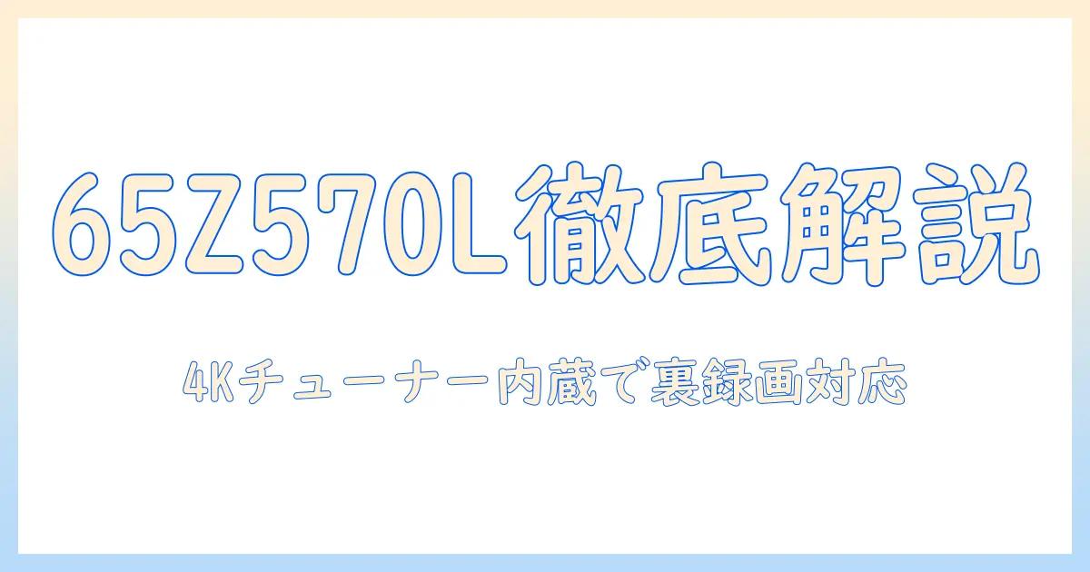 レグザの65インチ4k液晶テレビ65z570lを徹底解説——4kチューナー内蔵・外付けhddで裏番組録画対応、スマートテレビ機能と(2022年モデル)の最新情報