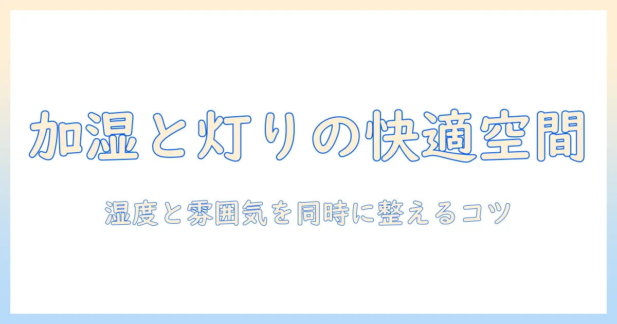加湿器とライトアップで作る快適空間ガイド：湿度と雰囲気を同時に整えるコツ