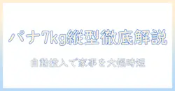パナソニックの縦型洗濯機7キロモデルを徹底解説|自動投入機能で忙しい家庭に最適