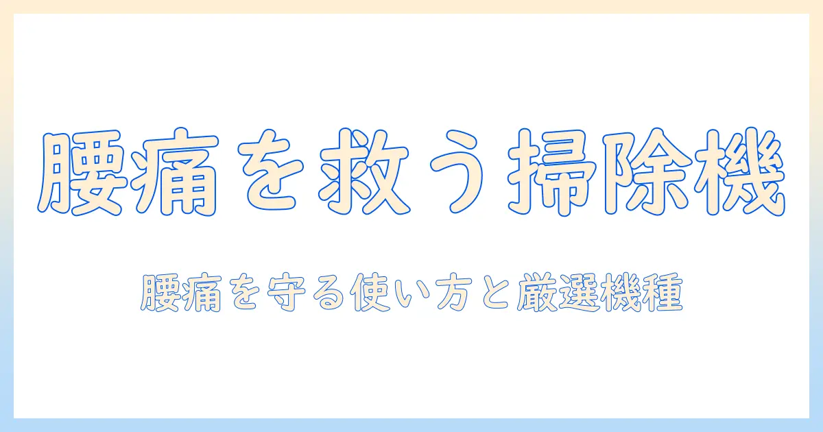 腰痛いときの掃除機選び: 掃除機で腰痛いを軽減するコツとおすすめ機種