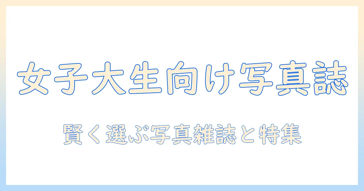 写真 雑誌 おすすめ|女性の大学生にぴったりの厳選ガイド