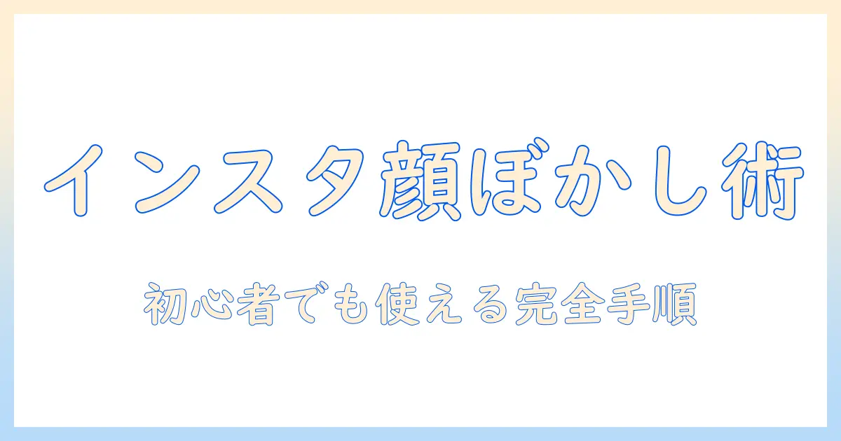 インスタ 写真 顔 ぼかしの完全ガイド|初心者でも使える方法と注意点