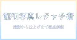証明写真のレタッチやり方を徹底解説：初心者でもできる撮影から仕上げまでの手順